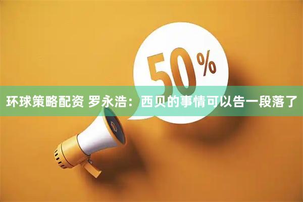 环球策略配资 罗永浩：西贝的事情可以告一段落了