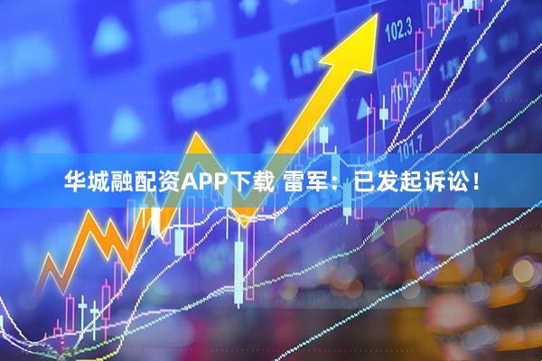 华城融配资APP下载 雷军：已发起诉讼！