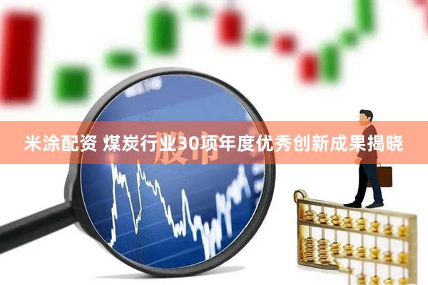 米涂配资 煤炭行业30项年度优秀创新成果揭晓