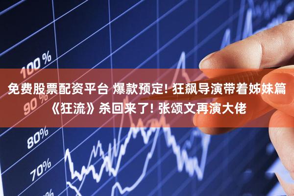 免费股票配资平台 爆款预定! 狂飙导演带着姊妹篇《狂流》杀回来了! 张颂文再演大佬