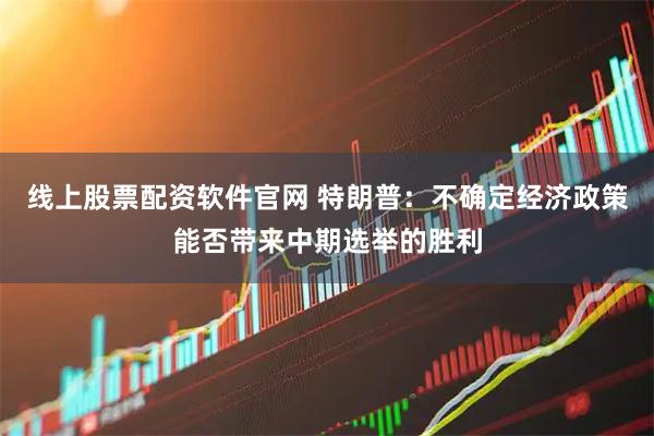 线上股票配资软件官网 特朗普：不确定经济政策能否带来中期选举的胜利
