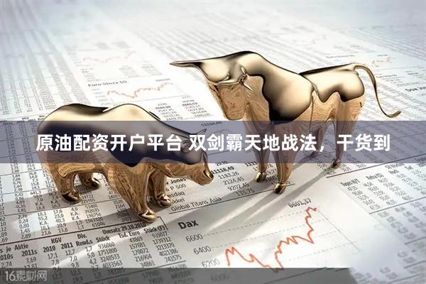 原油配资开户平台 双剑霸天地战法，干货到
