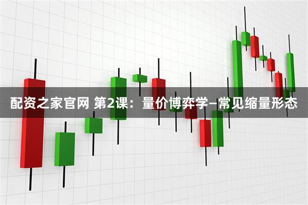 配资之家官网 第2课：量价博弈学—常见缩量形态