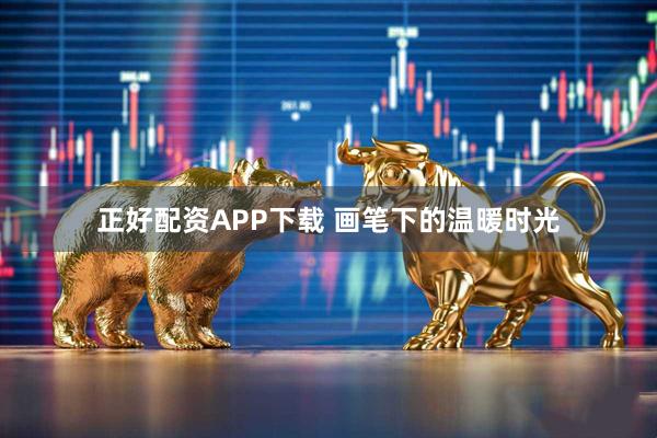正好配资APP下载 画笔下的温暖时光