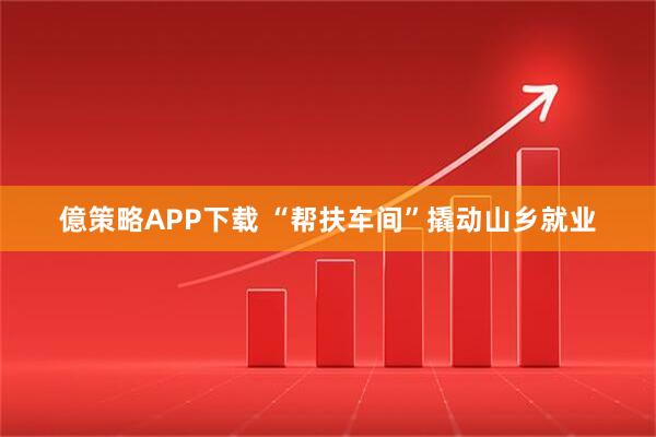 億策略APP下载 “帮扶车间”撬动山乡就业