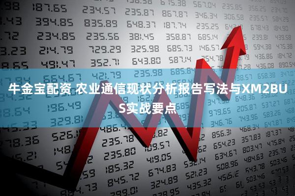 牛金宝配资 农业通信现状分析报告写法与XM2BUS实战要点