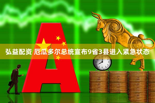 弘益配资 厄瓜多尔总统宣布9省3县进入紧急状态