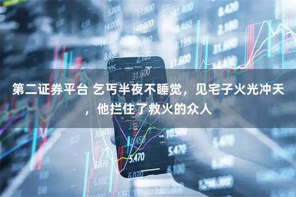 第二证券平台 乞丐半夜不睡觉，见宅子火光冲天，他拦住了救火的众人