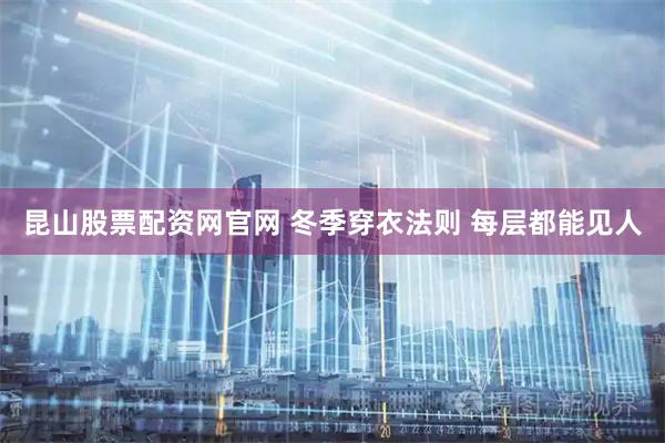 昆山股票配资网官网 冬季穿衣法则 每层都能见人