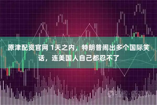 原津配资官网 1天之内，特朗普闹出多个国际笑话，连美国人自己都忍不了