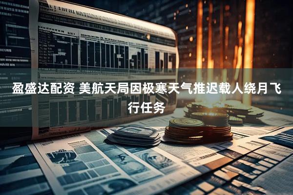 盈盛达配资 美航天局因极寒天气推迟载人绕月飞行任务