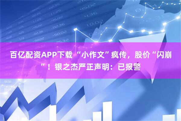 百亿配资APP下载 “小作文”疯传，股价“闪崩”！银之杰严正声明：已报警